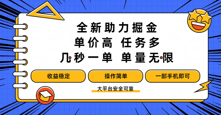 全新助力掘金 ,單價高 ,任務多 ,幾秒一單 ,單量無限,收益穩定,操作簡單,一部手機即可
