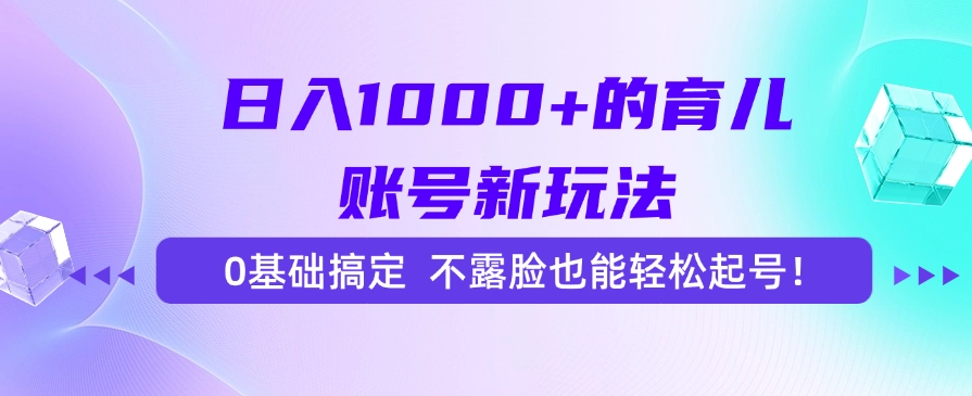 日入1000+的育兒賬號(hào)新玩法，0基礎(chǔ)搞定，不露臉也能輕松起號(hào)！