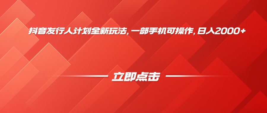 抖音發(fā)行人計(jì)劃全新玩法，一部手機(jī)可操作，日入2000+