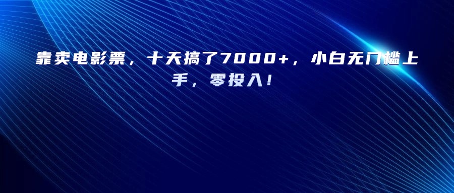 靠賣電影票，十天搞了7000+，小白無門檻上手，零投入！