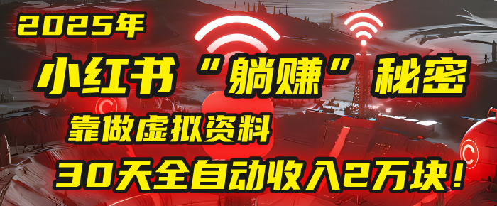 2025年,小紅書的“躺賺”秘密被我扒出來了,靠做虛擬資料,30天全自動收入2萬塊!