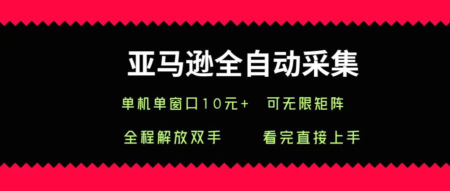 亞馬遜全自動采集，單機單窗口一天10+，可無限矩陣去做