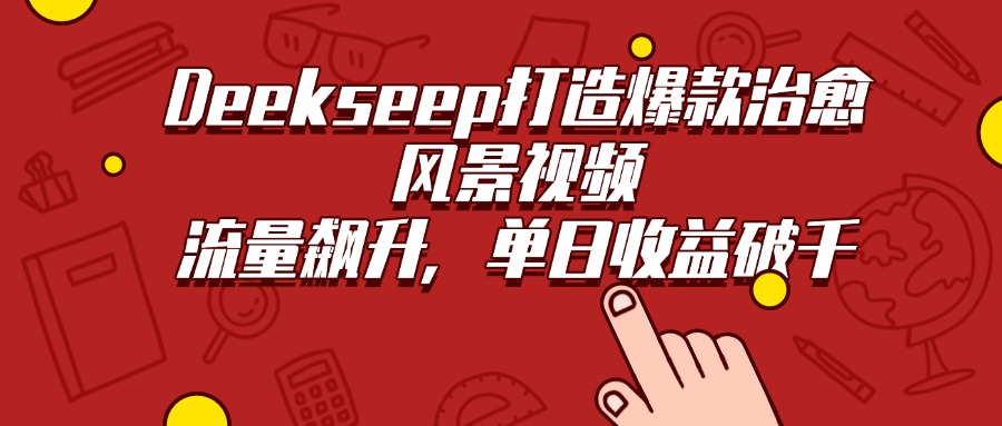 Deekseep打造爆款治愈風景視頻，流量飆升，單日收益破千