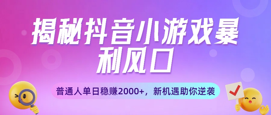 揭秘抖音小游戲暴利風口:普通人單日穩賺2000+,新機遇助你逆襲