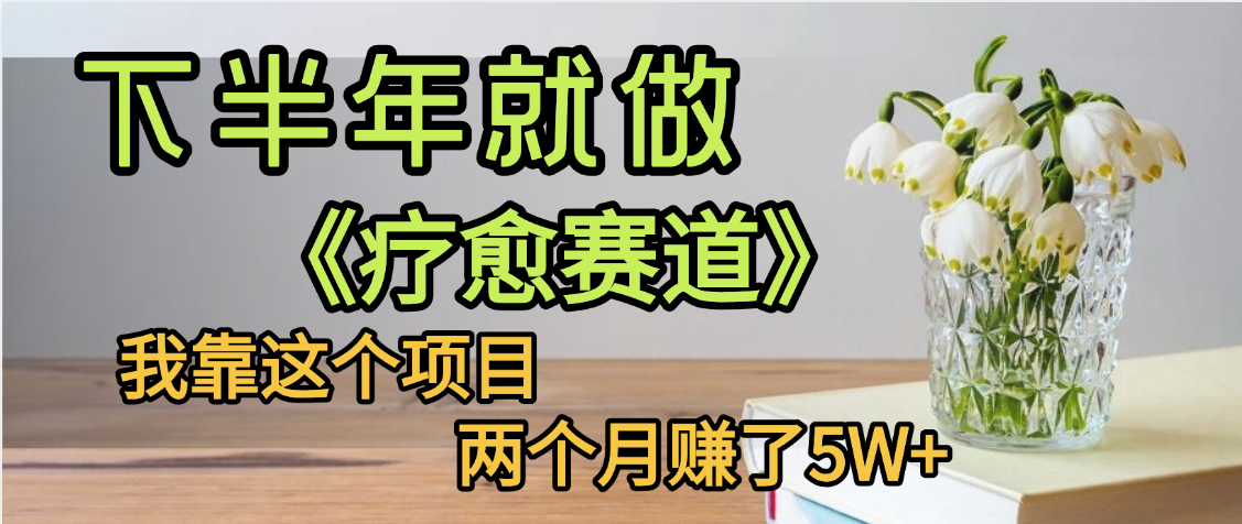 下半年穩(wěn)賺的賽道,就選【療愈賽道】,我自己運行這個項目兩個月賺了5W+