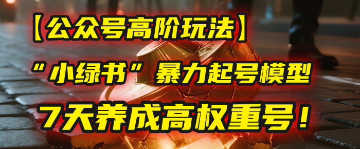 【公眾號高階玩法】我用這套“小綠書”暴力起號模型，7天養成高權重號！