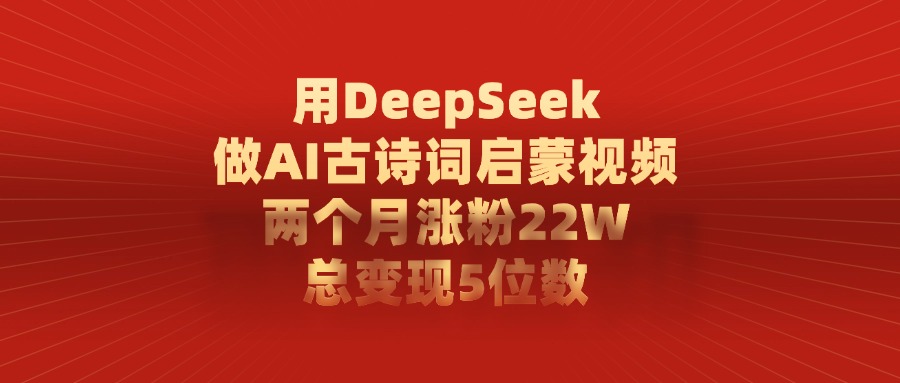 用DeepSeek做，AI古詩詞啟蒙視頻，兩個月漲粉22W，總變現5位數