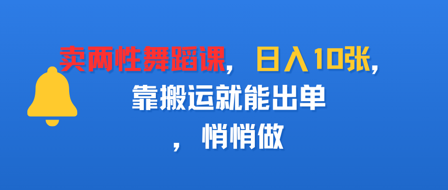 賣兩性舞蹈課，日入10張，靠搬運(yùn)就能出單，悄悄做