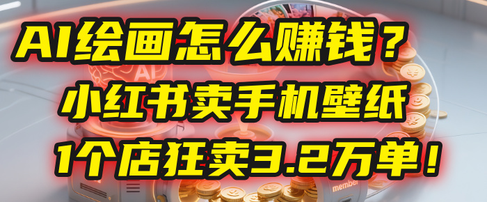 AI繪畫怎么賺錢?2025年“手機壁紙”項目:0成本,1個店狂賣3.2萬單!(小紅書)