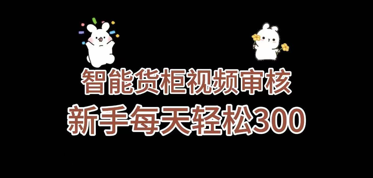 《智能貨柜視頻審核，幾秒一單，多勞多得，新人小白一天輕松 300+，零門(mén)檻》
