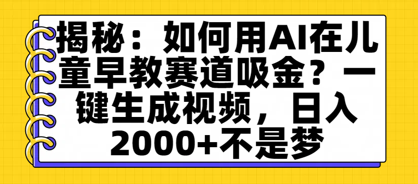 揭秘：如何用AI在兒童早教賽道吸金？一鍵生成視頻，日入2000+不是夢