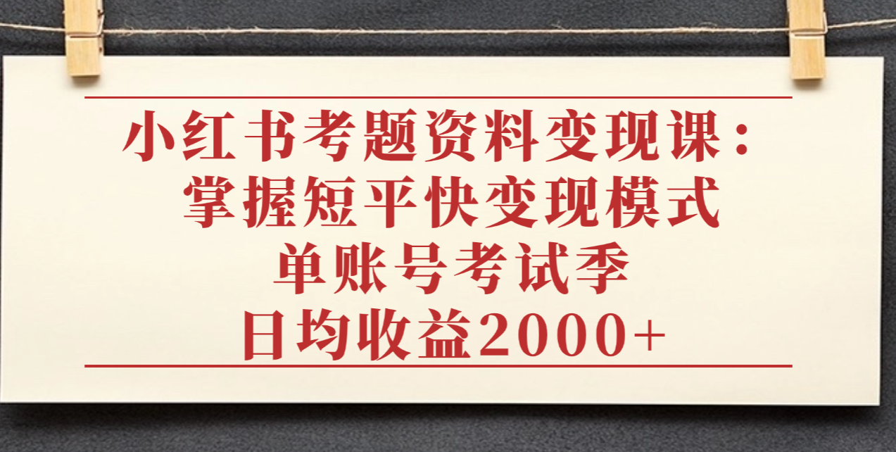 小紅書考題資料變現課：掌握短平快變現模式，單賬號考試季日均收益2000元