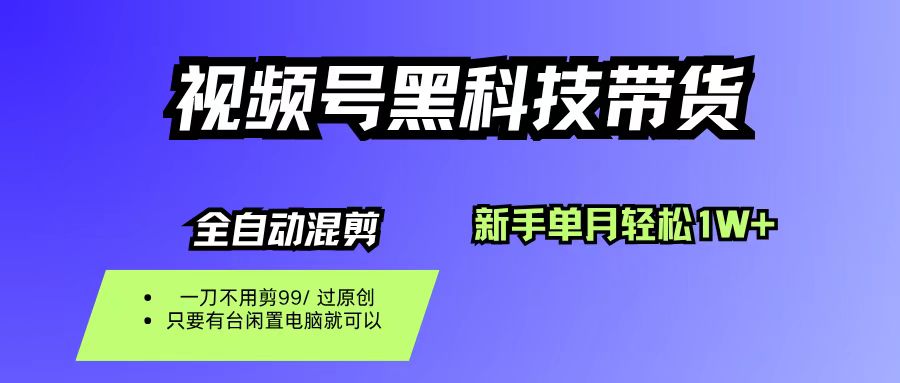 視頻號黑科技短視頻帶貨，新手也能單月到手1W+，一刀不用剪，零投資