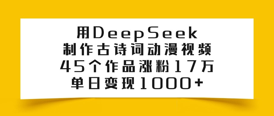 用DeepSeek制作，古詩詞動漫視頻，45個作品漲粉17萬，單日變現1000+