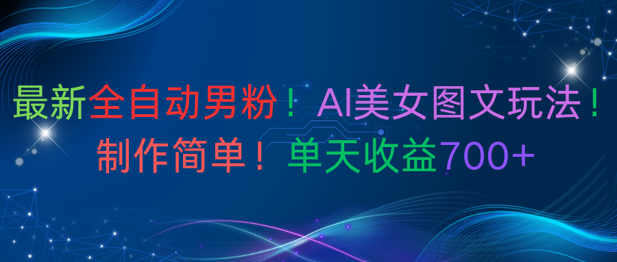 最新全自動男粉！AI美女圖文玩法！制作簡單！單天收益700+