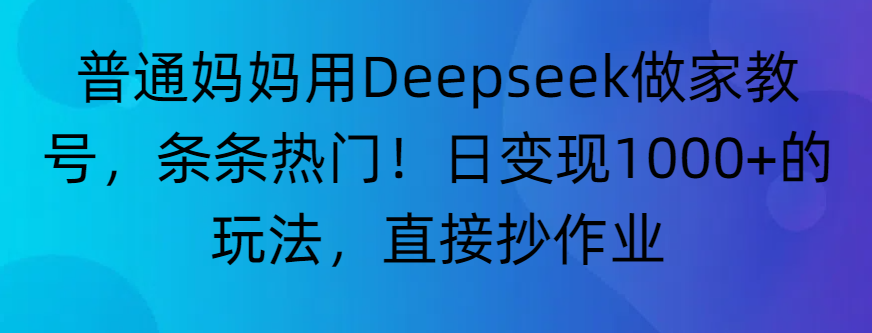 “普通媽媽用Deepseek做家教號，條條熱門！日變現1000+的玩法，直接抄作業”