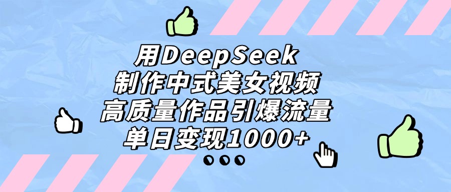 用DeepSeek制作，中式美女視頻，高質(zhì)量作品引爆流量！單日變現(xiàn)1000+