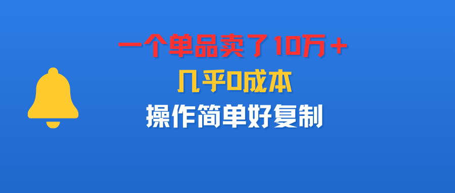 一個單品賣了10萬＋，幾乎0成本，操作簡單好復(fù)制
