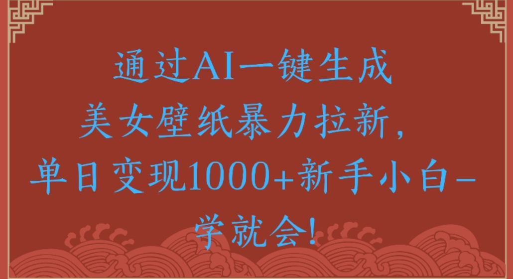 通過AI一鍵生成，美女壁紙暴力拉新，單日變現1000+新手小白一學就會!