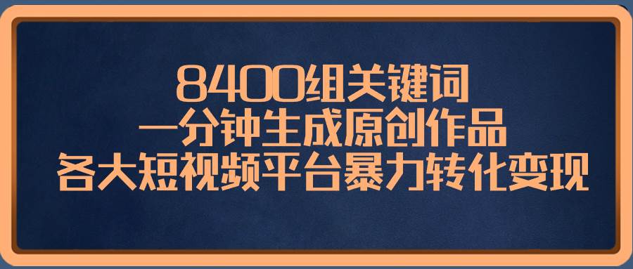 8400組關鍵詞,一分鐘生成原創作品,各大短視頻平臺暴力轉化變現插圖 8400組關鍵詞,一分鐘生成原創作品,各大短視頻平臺暴力轉化變現插圖