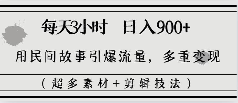 每天三小時日入900 ，用民間故事引爆流量，多重變現（超多素材 剪輯技法）