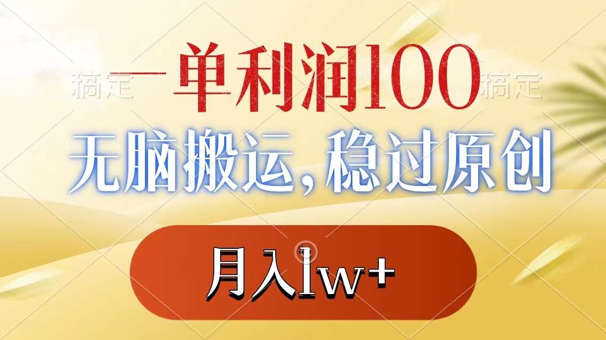 一單利潤100 ，無腦搬運，穩過原創，月入1w