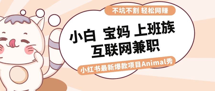 適合小白 寶媽 上班族 大學生互聯網兼職 小紅書爆款項目Animal秀,月入1W插圖 適合小白 寶媽 上班族 大學生互聯網兼職 小紅書爆款項目Animal秀,月入1W插圖