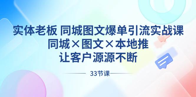實體老板 同城圖文爆單引流實戰課，同城×圖文×本地推，讓客戶源源不斷