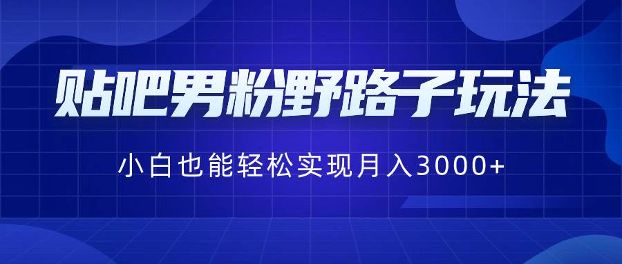貼吧男粉野路子玩法,小白也能輕松實現月入3000插圖 貼吧男粉野路子玩法,小白也能輕松實現月入3000插圖