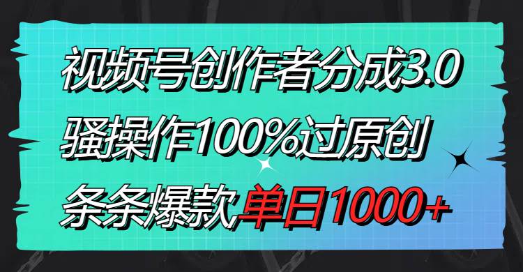 視頻號(hào)創(chuàng)作者分成3.0玩法，騷操作100%過原創(chuàng)，條條爆款，單日1000