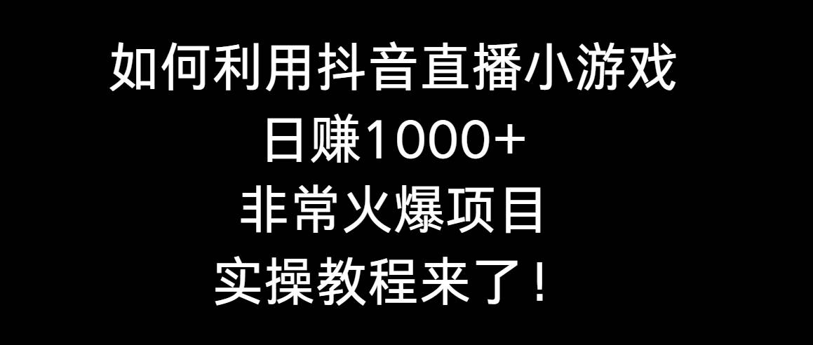 如何利用抖音直播小游戲日賺1000+，非常火爆項目，實操教程來了！