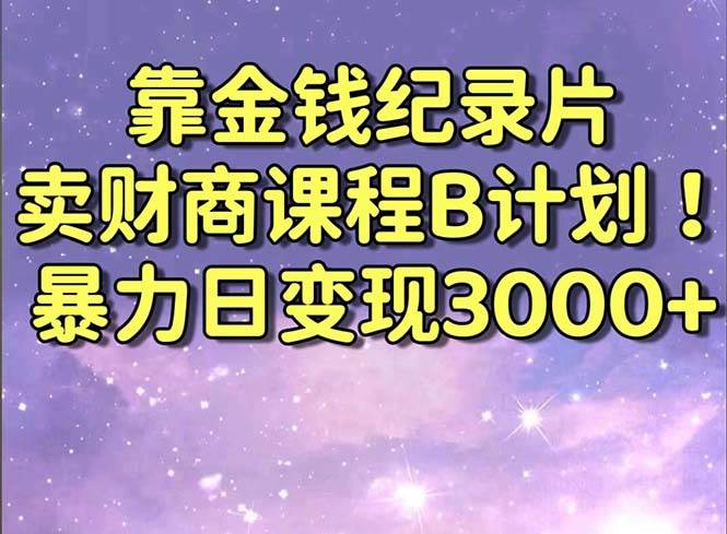 靠金錢紀錄片賣財商課程B計劃！暴力日變現(xiàn)3000+，喂飯式干貨教程！