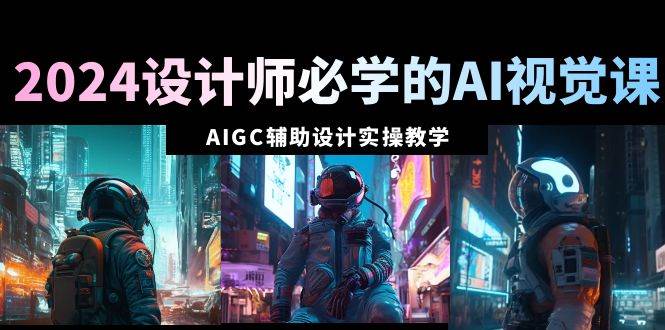 2024設計師必學的AI視覺課：AIGC輔助設計實操教學（66節課）