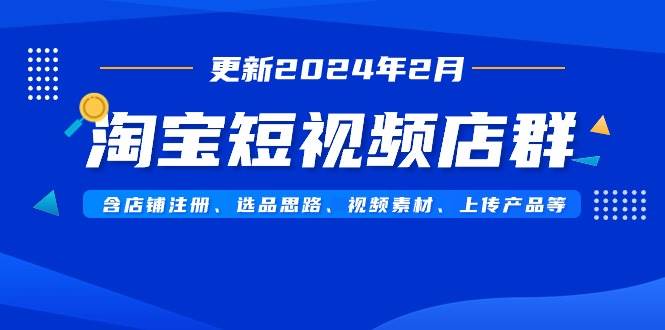 淘寶短視頻店群（更新2024年2月）含店鋪注冊、選品思路、視頻素材、上傳…