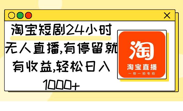 淘寶短劇24小時無人直播，有停留就有收益,輕松日入1000+