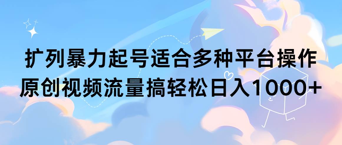 擴列暴力起號適合多種平臺操作原創視頻流量搞輕松日入1000+插圖 擴列暴力起號適合多種平臺操作原創視頻流量搞輕松日入1000+插圖