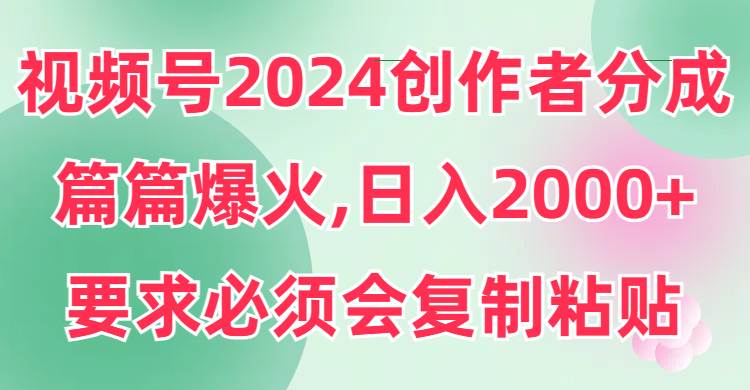 視頻號2024創作者分成,片片爆火,要求必須會復制粘貼,日入2000+插圖 視頻號2024創作者分成,片片爆火,要求必須會復制粘貼,日入2000+插圖