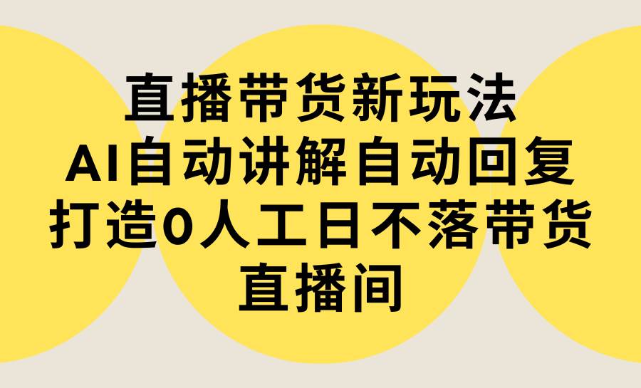 直播帶貨新玩法,AI自動講解自動回復(fù) 打造0人工日不落帶貨直播間-教程+軟件插圖 直播帶貨新玩法,AI自動講解自動回復(fù) 打造0人工日不落帶貨直播間-教程+軟件插圖