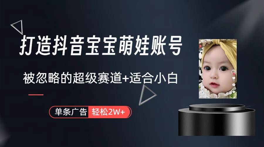 打造抖音寶寶賬號，一條廣告2W，大部分人忽略的超級賽道（教程+素材+軟件）