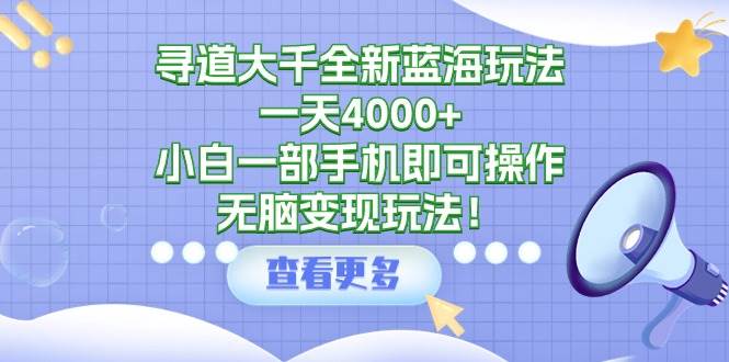 尋道大千全新藍海玩法,一天4000+,小白一部手機即可操作,無腦變現玩法!插圖 尋道大千全新藍海玩法,一天4000+,小白一部手機即可操作,無腦變現玩法!插圖