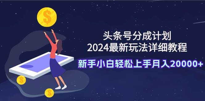 頭條號分成計劃:2024最新玩法詳細教程,新手小白輕松上手月入20000+插圖 頭條號分成計劃:2024最新玩法詳細教程,新手小白輕松上手月入20000+插圖