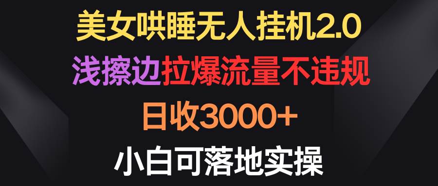 美女哄睡無人掛機2.0，淺擦邊拉爆流量不違規，日收3000+，小白可落地實操