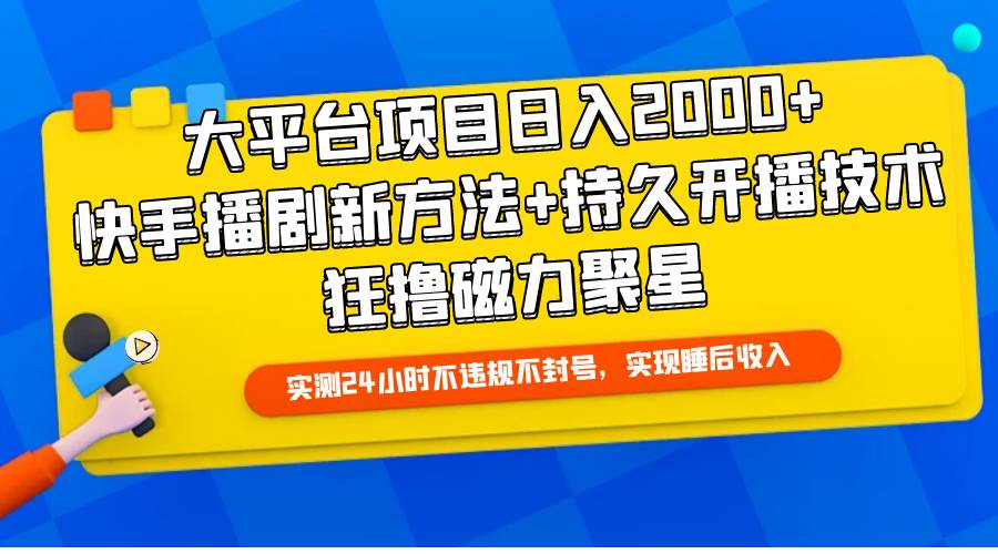 大平臺項目日入2000+，快手播劇新方法+持久開播技術，狂擼磁力聚星
