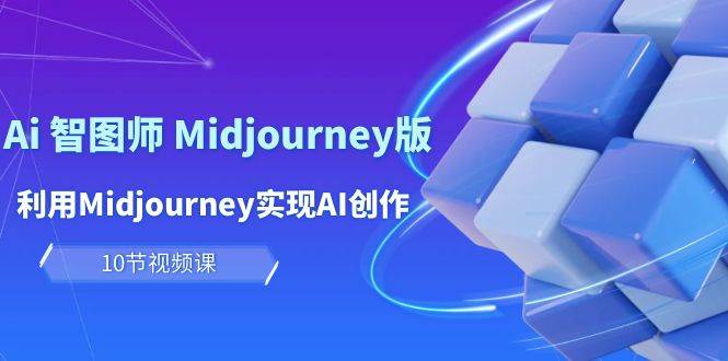 玩賺Ai 智圖師 Midjourney版:利用Midjourney實現(xiàn)AI創(chuàng)作及變現(xiàn)(10節(jié)課)