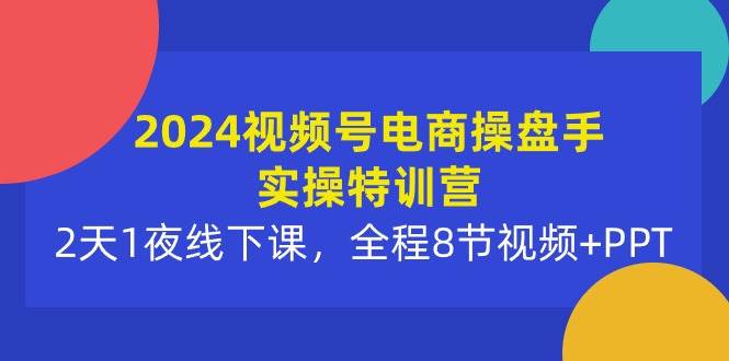 2024視頻號電商操盤手實操特訓營:2天1夜線下課,全程8節視頻+PPT插圖 2024視頻號電商操盤手實操特訓營:2天1夜線下課,全程8節視頻+PPT插圖