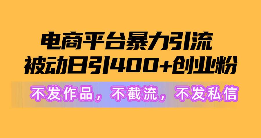 電商平臺暴力引流,被動日引400+創業粉不發作品，不截流，不發私信