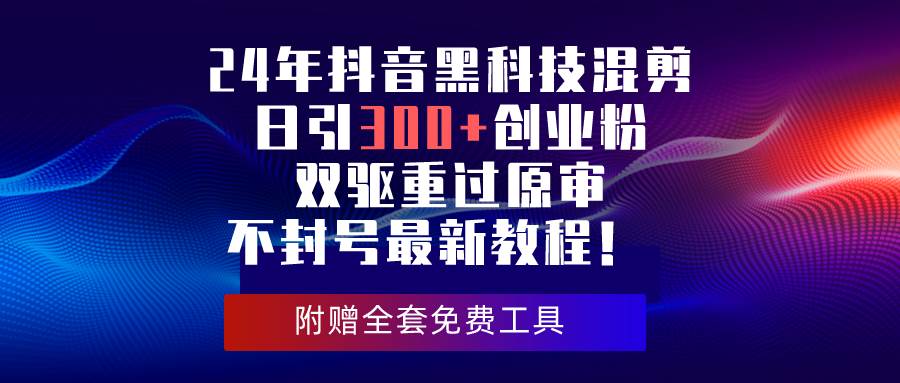 24年抖音黑科技混剪日引300+創業粉，雙驅重過原審不封號最新教程！