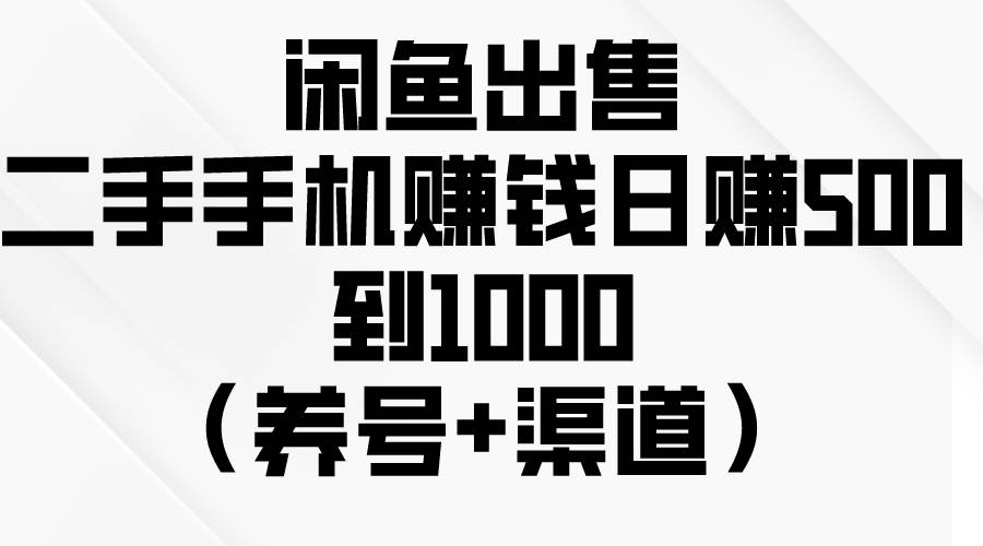 閑魚出售二手手機(jī)賺錢，日賺500到1000（養(yǎng)號(hào)+渠道）