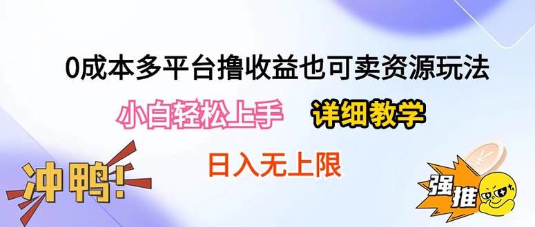 0成本多平臺擼收益也可賣資源玩法，小白輕松上手。詳細教學日入500+附資源