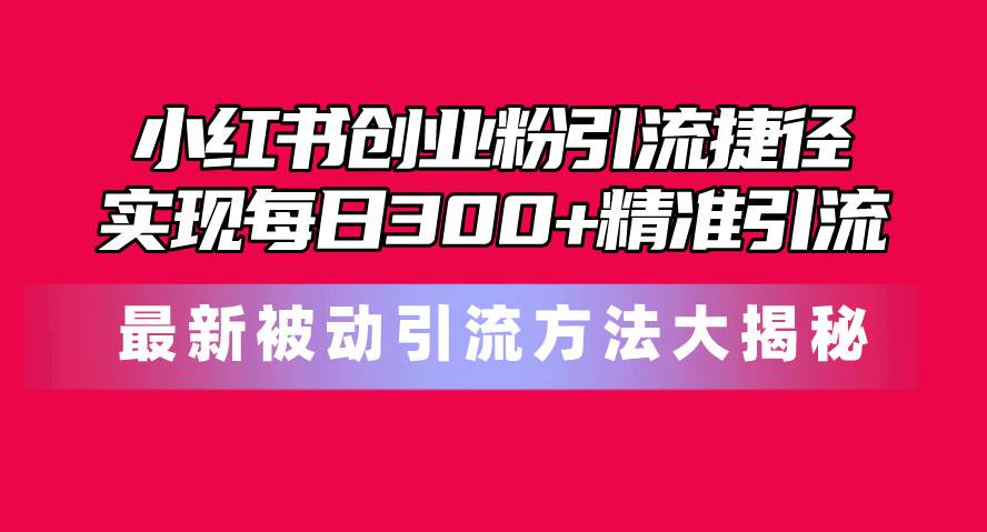 小紅書創業粉引流捷徑!最新被動引流方法大揭秘,實現每日300+精準引流